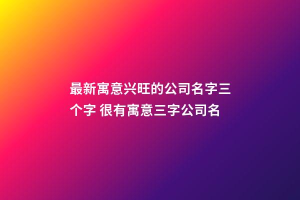 最新寓意兴旺的公司名字三个字 很有寓意三字公司名-第1张-公司起名-玄机派